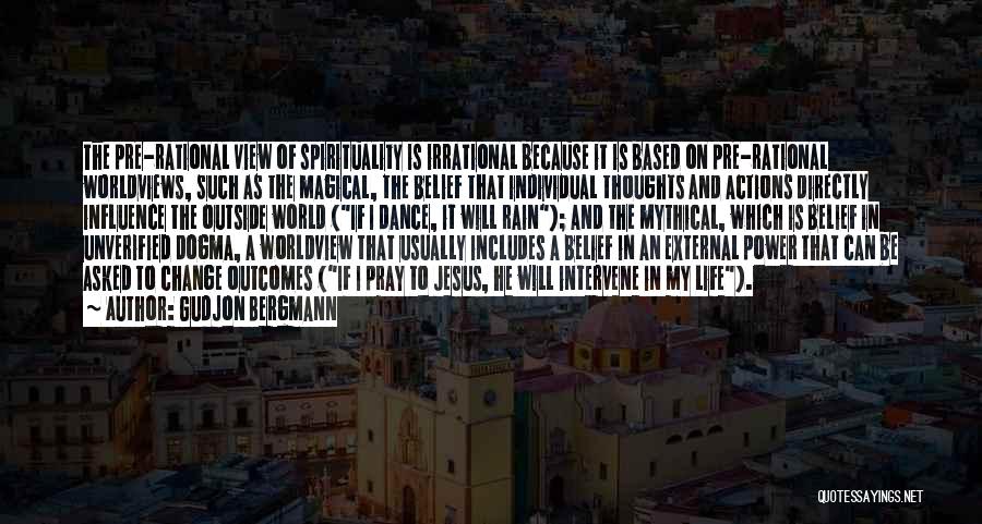 Gudjon Bergmann Quotes: The Pre-rational View Of Spirituality Is Irrational Because It Is Based On Pre-rational Worldviews, Such As The Magical, The Belief