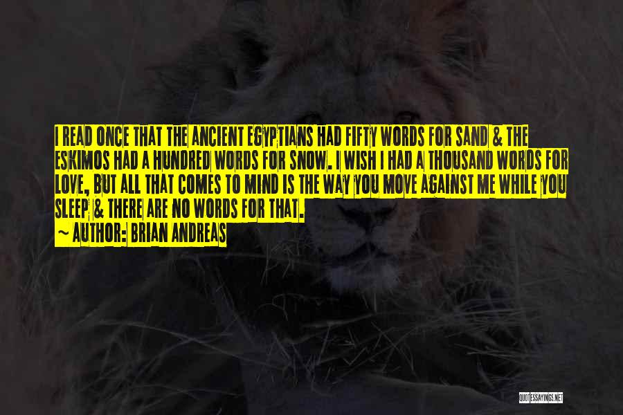 Brian Andreas Quotes: I Read Once That The Ancient Egyptians Had Fifty Words For Sand & The Eskimos Had A Hundred Words For