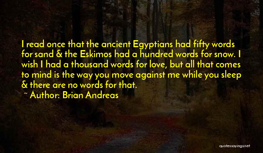 Brian Andreas Quotes: I Read Once That The Ancient Egyptians Had Fifty Words For Sand & The Eskimos Had A Hundred Words For