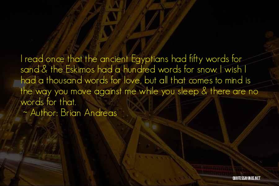 Brian Andreas Quotes: I Read Once That The Ancient Egyptians Had Fifty Words For Sand & The Eskimos Had A Hundred Words For