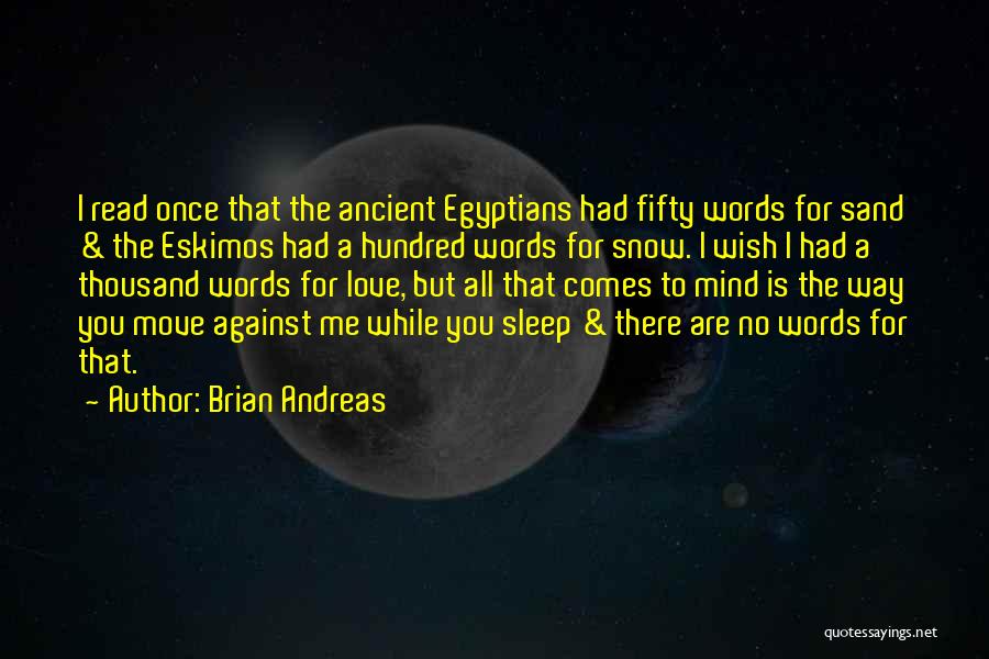 Brian Andreas Quotes: I Read Once That The Ancient Egyptians Had Fifty Words For Sand & The Eskimos Had A Hundred Words For