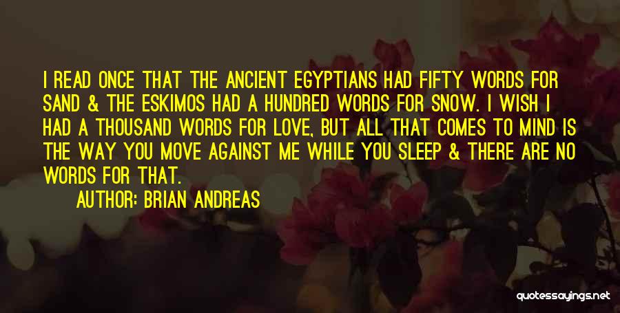 Brian Andreas Quotes: I Read Once That The Ancient Egyptians Had Fifty Words For Sand & The Eskimos Had A Hundred Words For