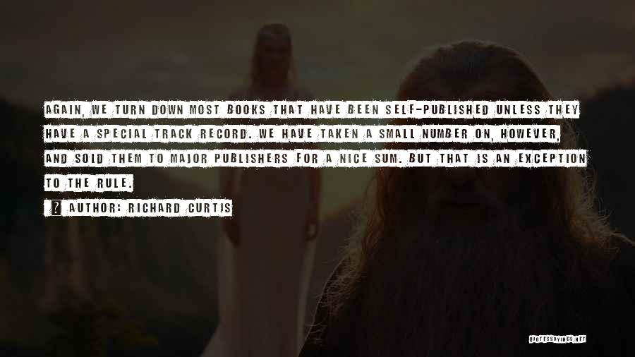 Richard Curtis Quotes: Again, We Turn Down Most Books That Have Been Self-published Unless They Have A Special Track Record. We Have Taken