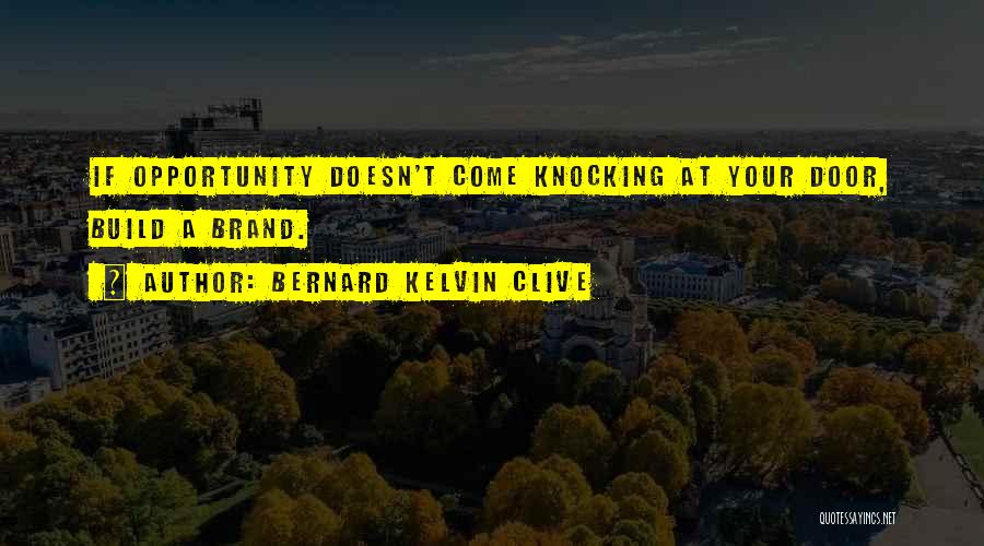 Bernard Kelvin Clive Quotes: If Opportunity Doesn't Come Knocking At Your Door, Build A Brand.