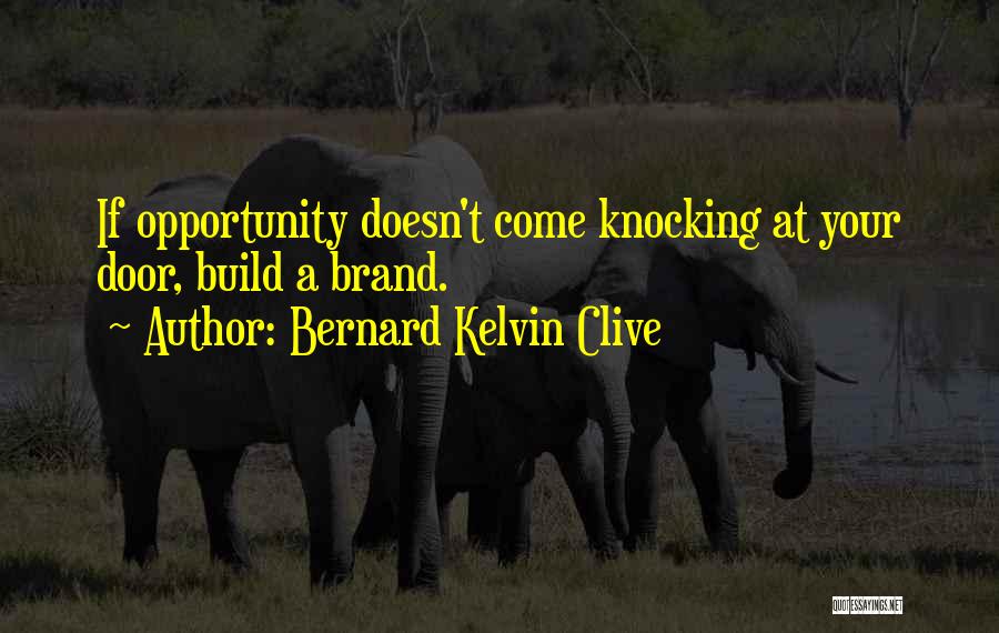 Bernard Kelvin Clive Quotes: If Opportunity Doesn't Come Knocking At Your Door, Build A Brand.