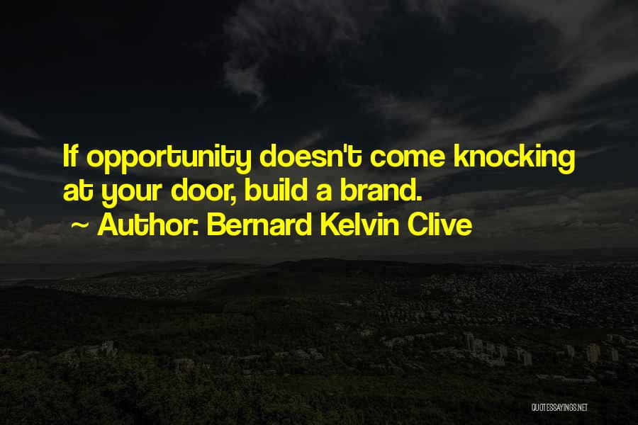 Bernard Kelvin Clive Quotes: If Opportunity Doesn't Come Knocking At Your Door, Build A Brand.