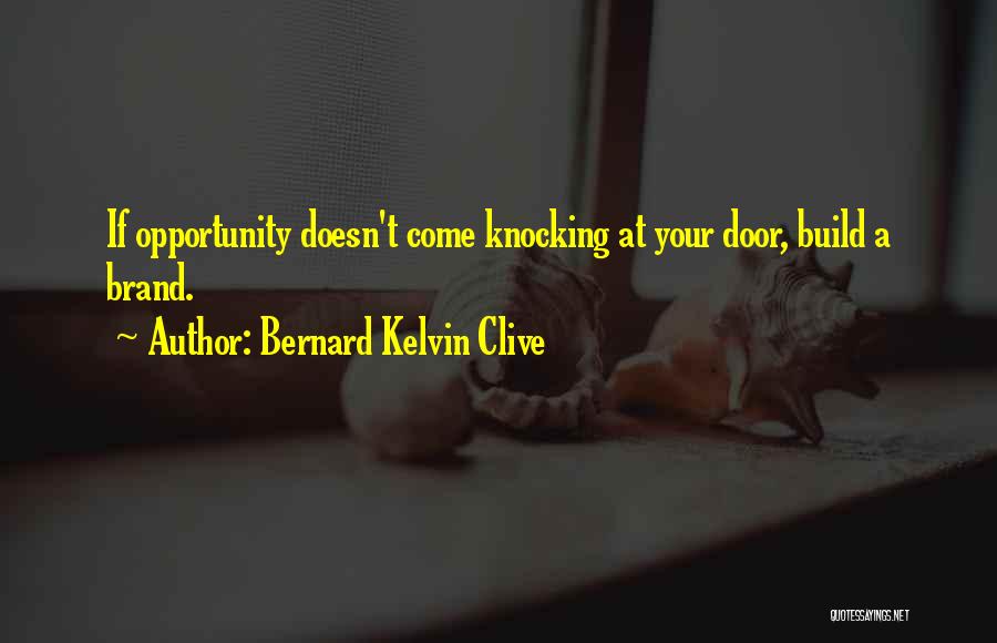 Bernard Kelvin Clive Quotes: If Opportunity Doesn't Come Knocking At Your Door, Build A Brand.