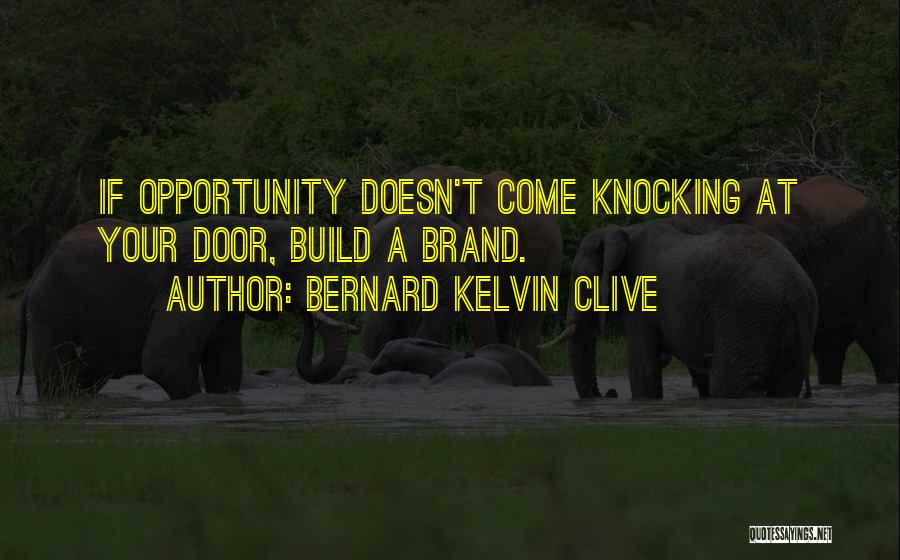 Bernard Kelvin Clive Quotes: If Opportunity Doesn't Come Knocking At Your Door, Build A Brand.