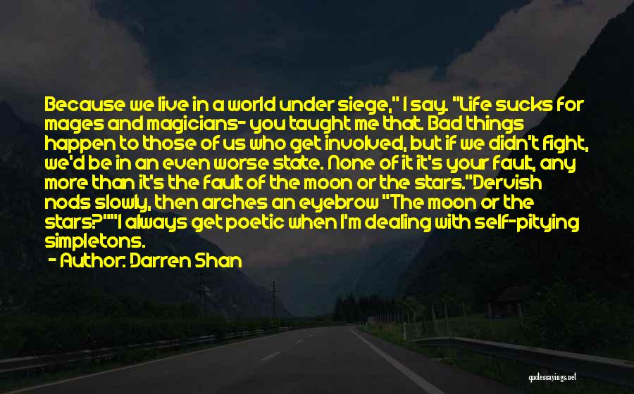 Darren Shan Quotes: Because We Live In A World Under Siege, I Say. Life Sucks For Mages And Magicians- You Taught Me That.