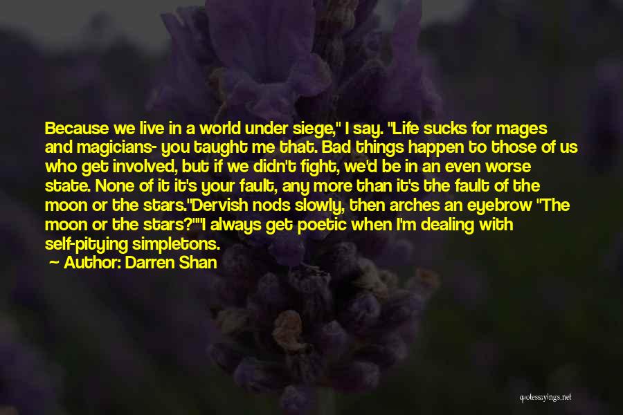 Darren Shan Quotes: Because We Live In A World Under Siege, I Say. Life Sucks For Mages And Magicians- You Taught Me That.