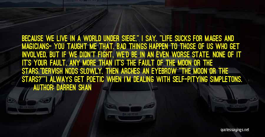 Darren Shan Quotes: Because We Live In A World Under Siege, I Say. Life Sucks For Mages And Magicians- You Taught Me That.