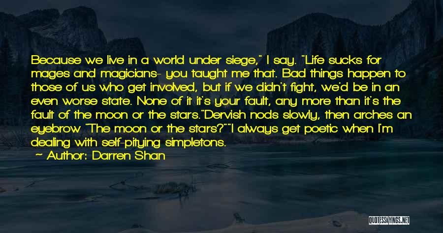 Darren Shan Quotes: Because We Live In A World Under Siege, I Say. Life Sucks For Mages And Magicians- You Taught Me That.