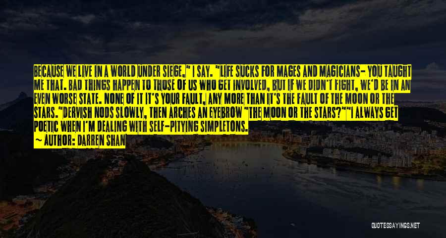 Darren Shan Quotes: Because We Live In A World Under Siege, I Say. Life Sucks For Mages And Magicians- You Taught Me That.