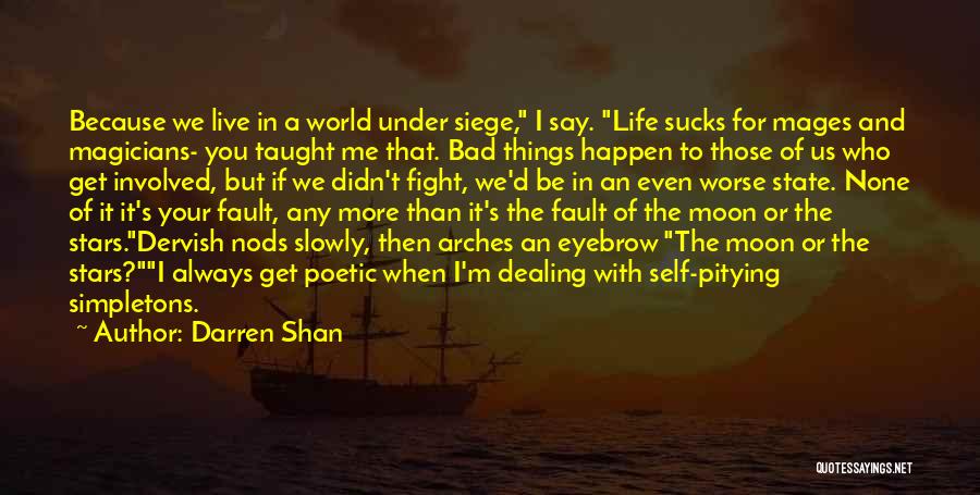 Darren Shan Quotes: Because We Live In A World Under Siege, I Say. Life Sucks For Mages And Magicians- You Taught Me That.