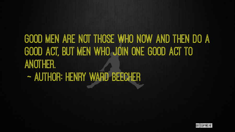 Henry Ward Beecher Quotes: Good Men Are Not Those Who Now And Then Do A Good Act, But Men Who Join One Good Act