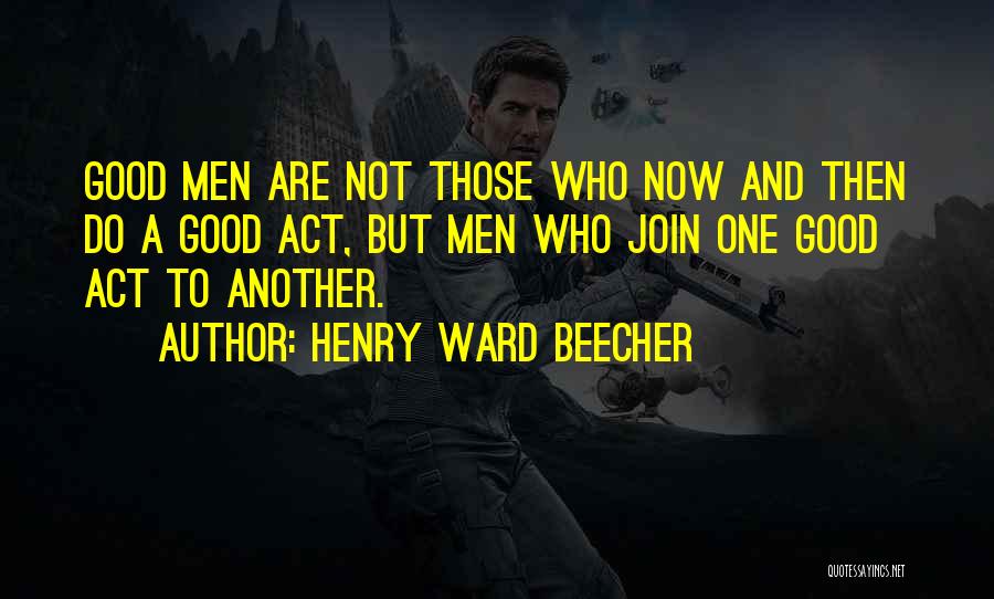 Henry Ward Beecher Quotes: Good Men Are Not Those Who Now And Then Do A Good Act, But Men Who Join One Good Act