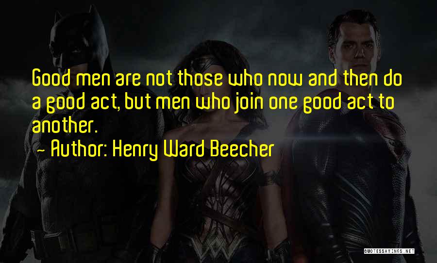 Henry Ward Beecher Quotes: Good Men Are Not Those Who Now And Then Do A Good Act, But Men Who Join One Good Act