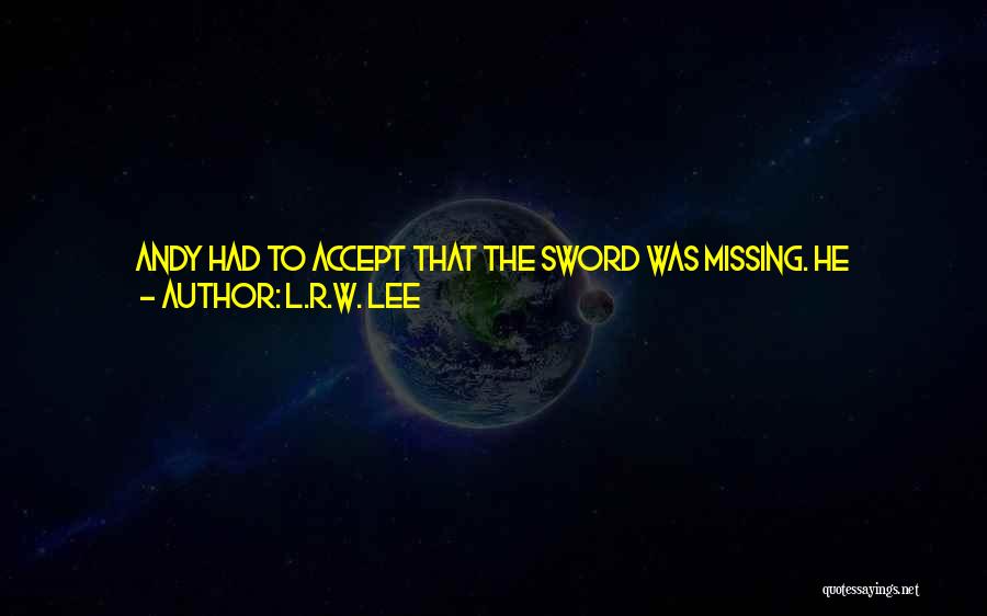 L.R.W. Lee Quotes: Andy Had To Accept That The Sword Was Missing. He Thought Back To Where They Had Been, Trying Desperately To