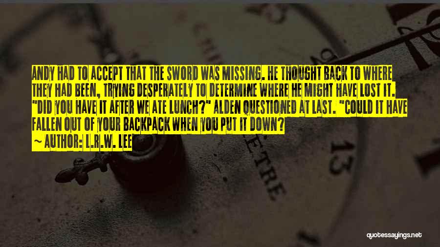 L.R.W. Lee Quotes: Andy Had To Accept That The Sword Was Missing. He Thought Back To Where They Had Been, Trying Desperately To