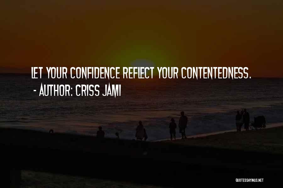 Criss Jami Quotes: Let Your Confidence Reflect Your Contentedness.