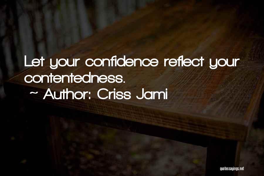 Criss Jami Quotes: Let Your Confidence Reflect Your Contentedness.