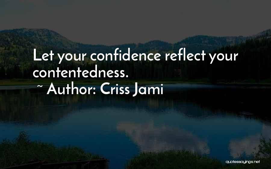 Criss Jami Quotes: Let Your Confidence Reflect Your Contentedness.