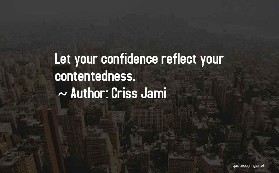 Criss Jami Quotes: Let Your Confidence Reflect Your Contentedness.