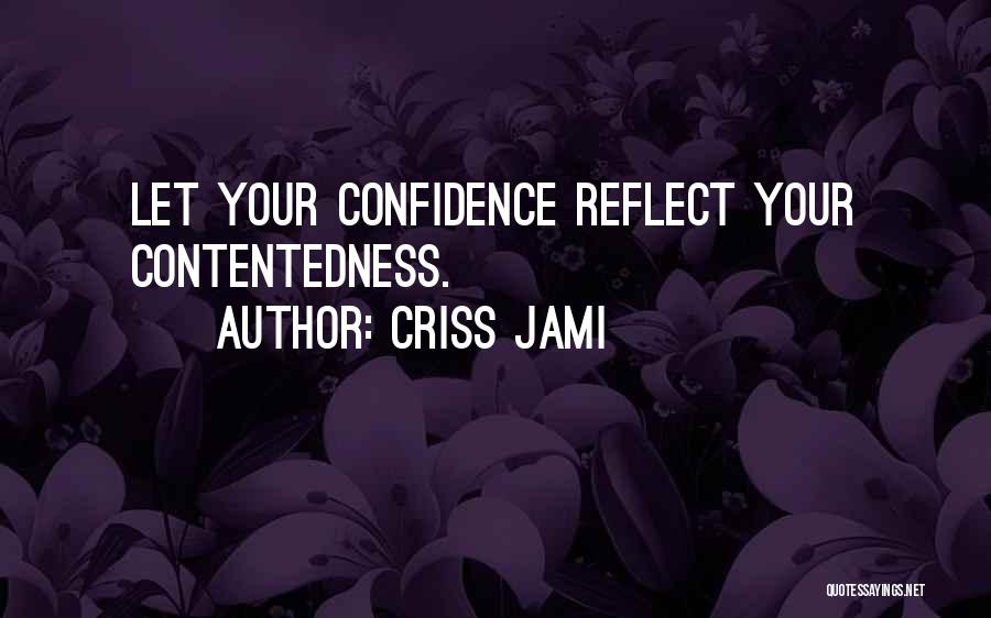 Criss Jami Quotes: Let Your Confidence Reflect Your Contentedness.