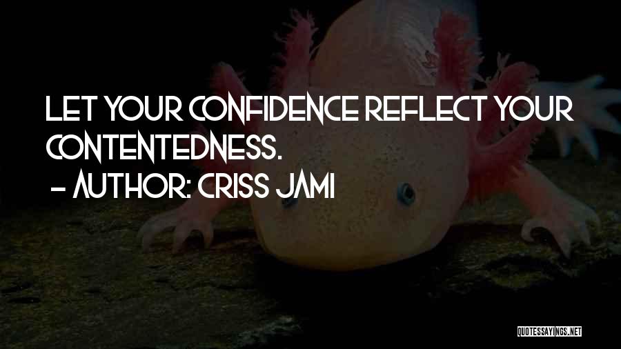 Criss Jami Quotes: Let Your Confidence Reflect Your Contentedness.