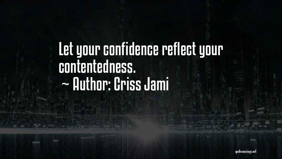 Criss Jami Quotes: Let Your Confidence Reflect Your Contentedness.