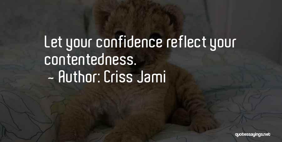 Criss Jami Quotes: Let Your Confidence Reflect Your Contentedness.