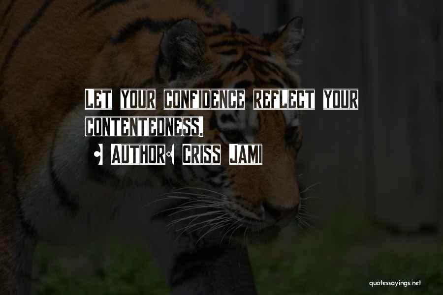 Criss Jami Quotes: Let Your Confidence Reflect Your Contentedness.