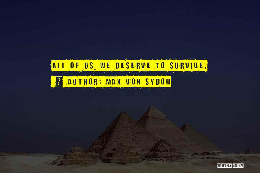 Max Von Sydow Quotes: All Of Us, We Deserve To Survive.