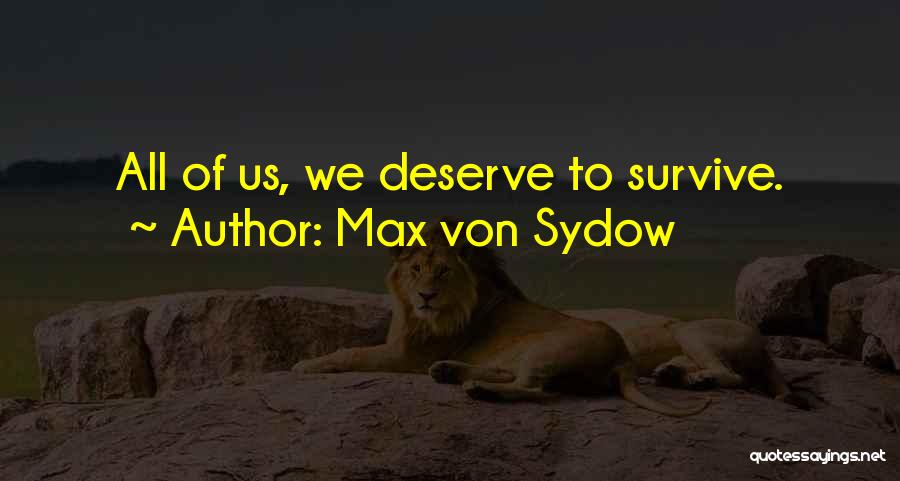 Max Von Sydow Quotes: All Of Us, We Deserve To Survive.