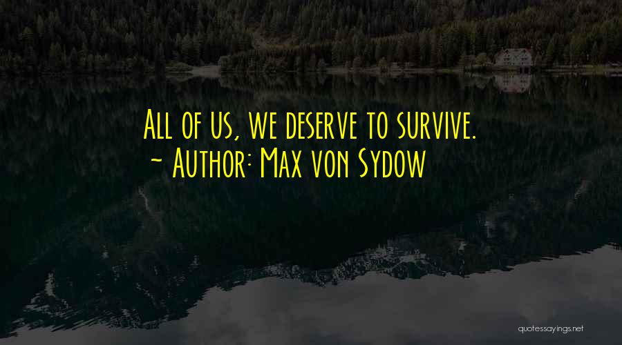 Max Von Sydow Quotes: All Of Us, We Deserve To Survive.