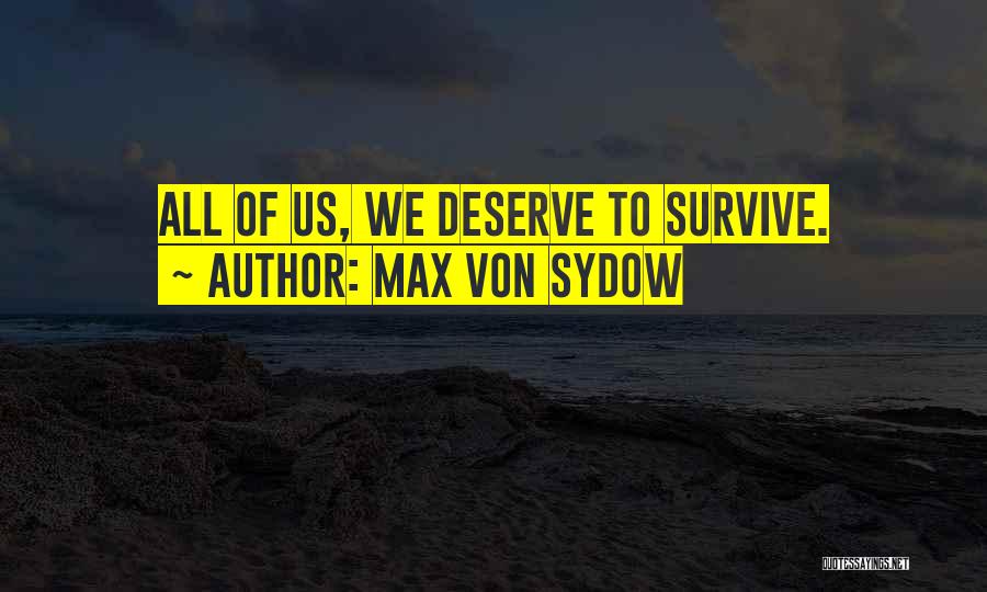 Max Von Sydow Quotes: All Of Us, We Deserve To Survive.