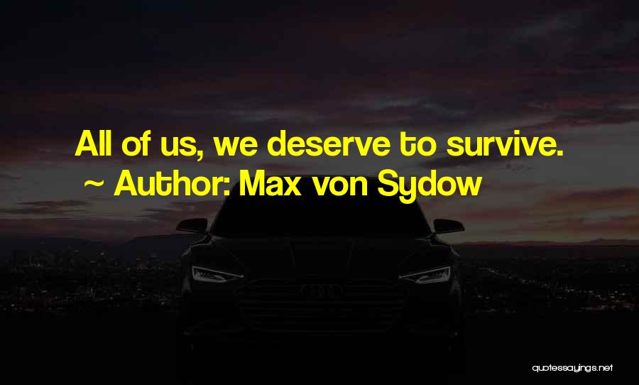 Max Von Sydow Quotes: All Of Us, We Deserve To Survive.
