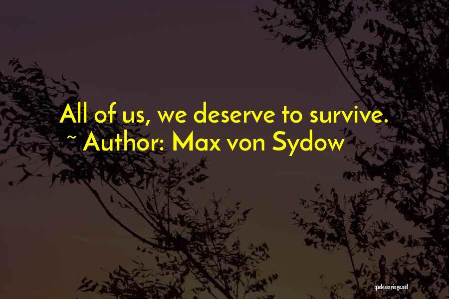 Max Von Sydow Quotes: All Of Us, We Deserve To Survive.