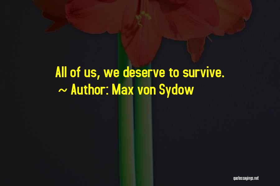 Max Von Sydow Quotes: All Of Us, We Deserve To Survive.