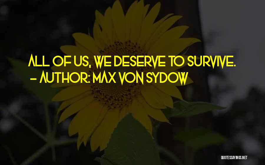 Max Von Sydow Quotes: All Of Us, We Deserve To Survive.