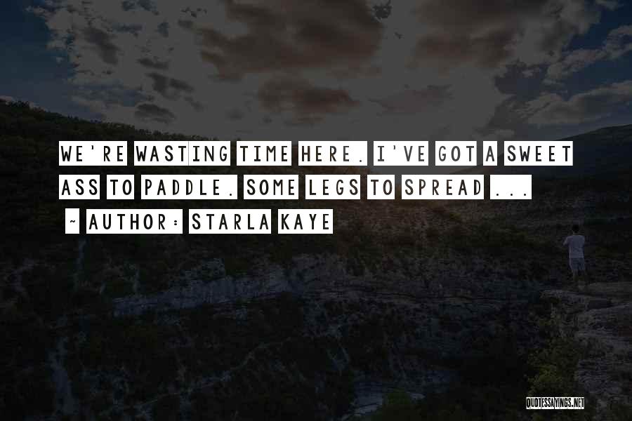 Starla Kaye Quotes: We're Wasting Time Here. I've Got A Sweet Ass To Paddle. Some Legs To Spread ...