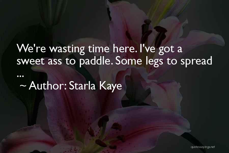 Starla Kaye Quotes: We're Wasting Time Here. I've Got A Sweet Ass To Paddle. Some Legs To Spread ...