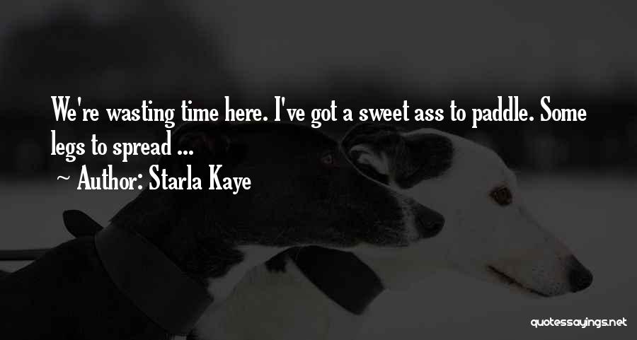 Starla Kaye Quotes: We're Wasting Time Here. I've Got A Sweet Ass To Paddle. Some Legs To Spread ...