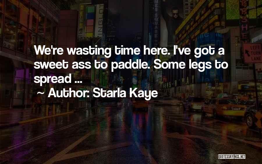 Starla Kaye Quotes: We're Wasting Time Here. I've Got A Sweet Ass To Paddle. Some Legs To Spread ...