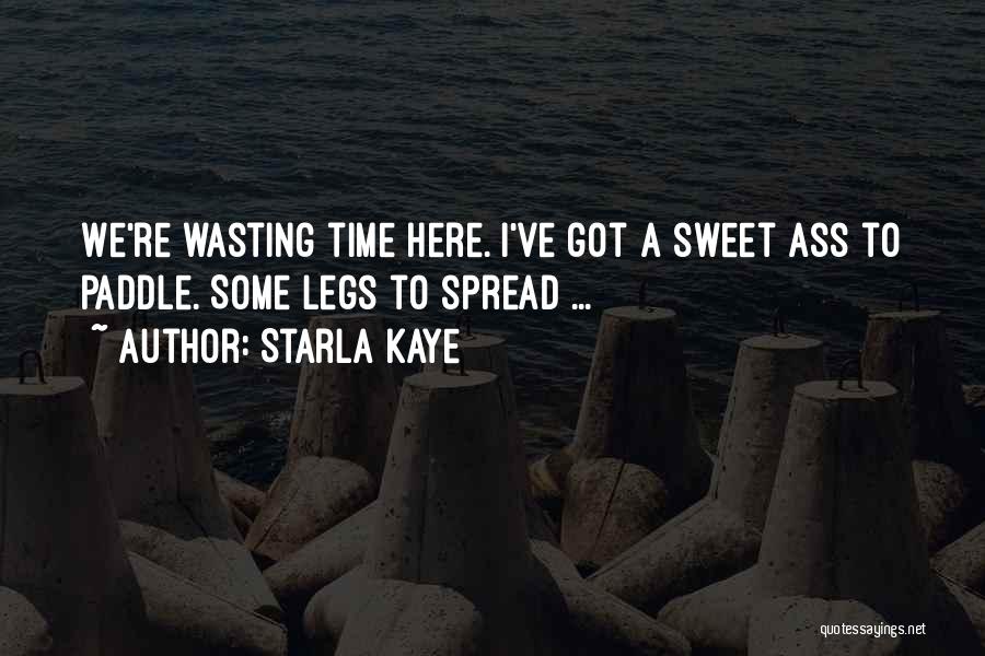 Starla Kaye Quotes: We're Wasting Time Here. I've Got A Sweet Ass To Paddle. Some Legs To Spread ...