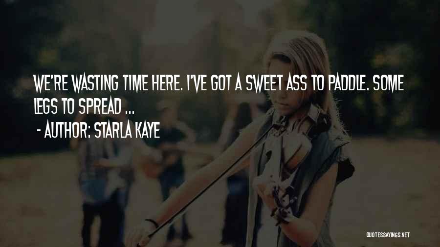 Starla Kaye Quotes: We're Wasting Time Here. I've Got A Sweet Ass To Paddle. Some Legs To Spread ...
