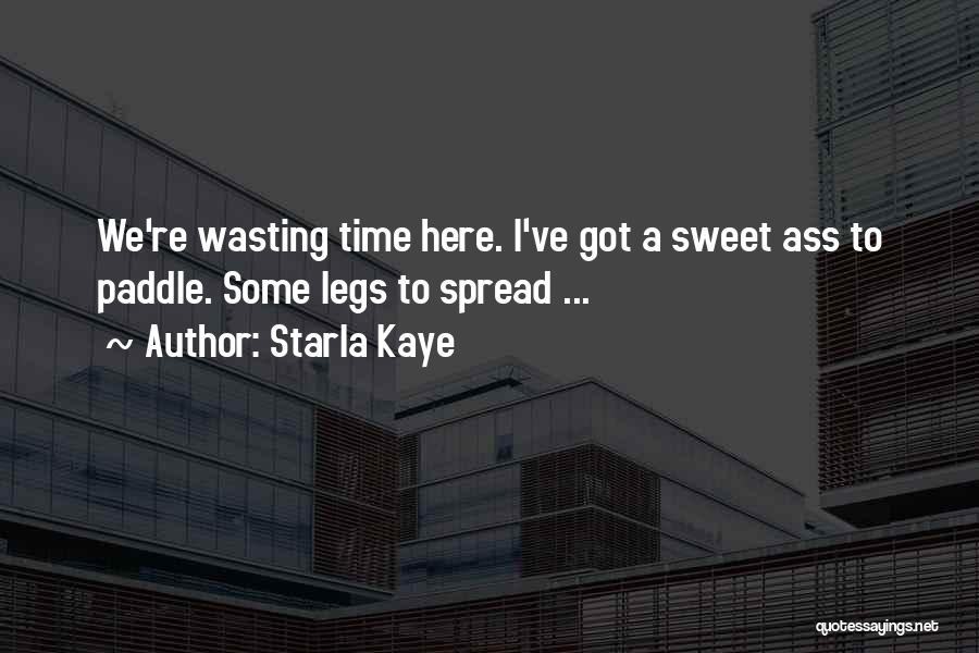 Starla Kaye Quotes: We're Wasting Time Here. I've Got A Sweet Ass To Paddle. Some Legs To Spread ...