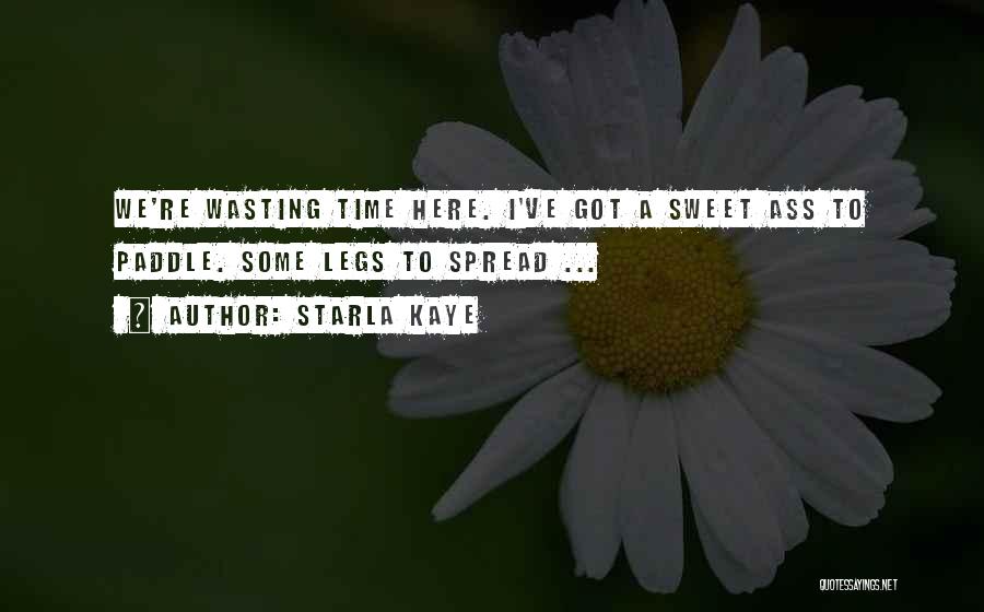 Starla Kaye Quotes: We're Wasting Time Here. I've Got A Sweet Ass To Paddle. Some Legs To Spread ...