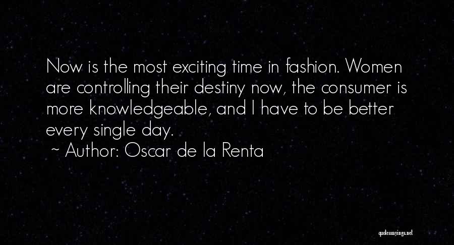 Oscar De La Renta Quotes: Now Is The Most Exciting Time In Fashion. Women Are Controlling Their Destiny Now, The Consumer Is More Knowledgeable, And