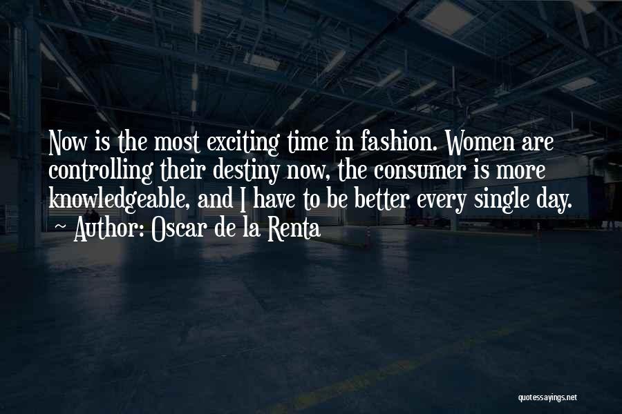 Oscar De La Renta Quotes: Now Is The Most Exciting Time In Fashion. Women Are Controlling Their Destiny Now, The Consumer Is More Knowledgeable, And